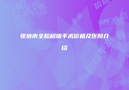 张掖市全脸移植手术价格及医院介绍