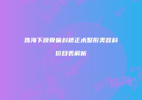 珠海下颌骨偏斜矫正术整形美容科价目表解析