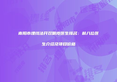 南阳市埋线法开双眼皮医生排名：前八位医生介绍及项目价格