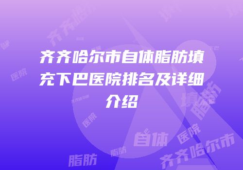 齐齐哈尔市自体脂肪填充下巴医院排名及详细介绍