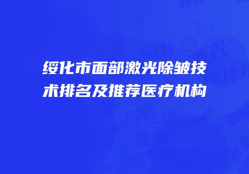 绥化市面部激光除皱技术排名及推荐医疗机构