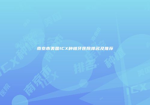 南京市美国ICX种植牙医院排名及推荐