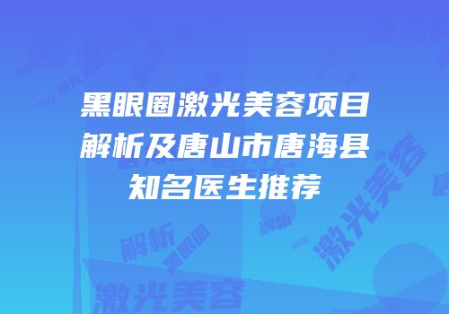 黑眼圈激光美容项目解析及唐山市唐海县知名医生推荐