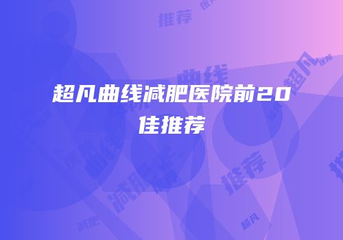 超凡曲线减肥医院前20佳推荐