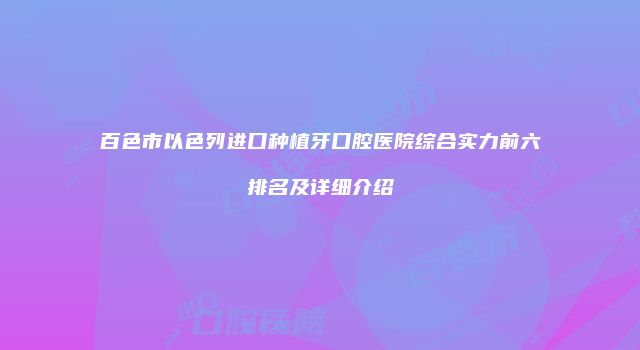 百色市以色列进口种植牙口腔医院综合实力前六排名及详细介绍