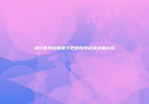 湛江市玻尿酸隆下巴医院排名及详细介绍