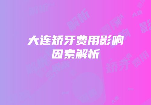 大连矫牙费用影响因素解析