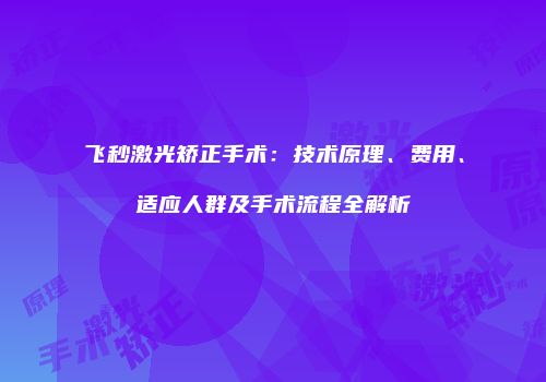 飞秒激光矫正手术：技术原理、费用、适应人群及手术流程全解析
