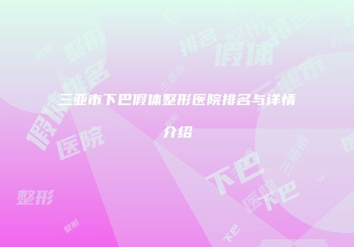 三亚市下巴假体整形医院排名与详情介绍