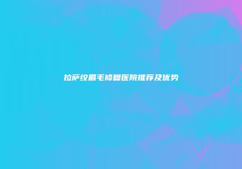 拉萨纹眉毛修复医院推荐及优势