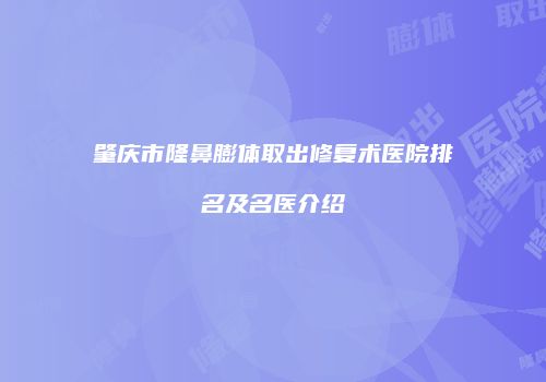 肇庆市隆鼻膨体取出修复术医院排名及名医介绍