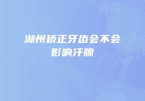 湖州矫正牙齿会不会影响汗腺