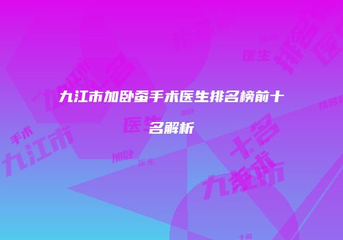 九江市加卧蚕手术医生排名榜前十名解析