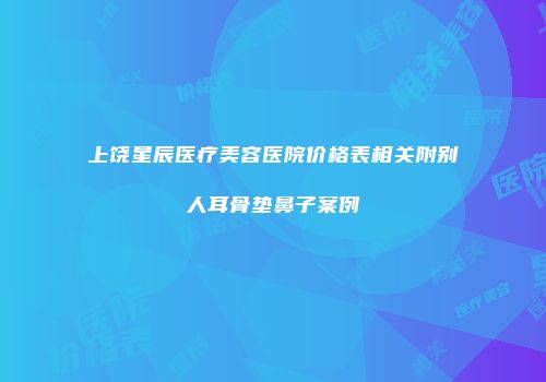 上饶星辰医疗美容医院价格表相关附别人耳骨垫鼻子案例