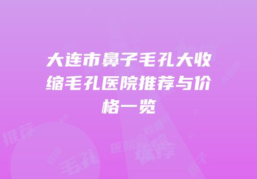大连市鼻子毛孔大收缩毛孔医院推荐与价格一览