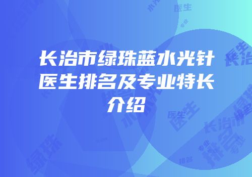 长治市绿珠蓝水光针医生排名及专业特长介绍