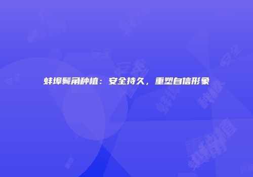 蚌埠鬓角种植：安全持久，重塑自信形象