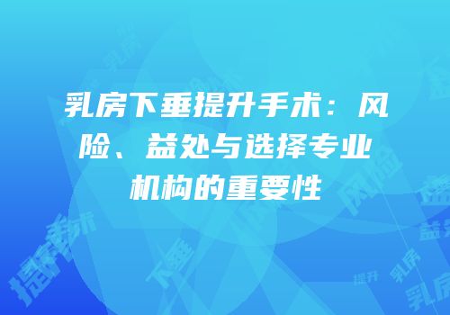 乳房下垂提升手术：风险、益处与选择专业机构的重要性