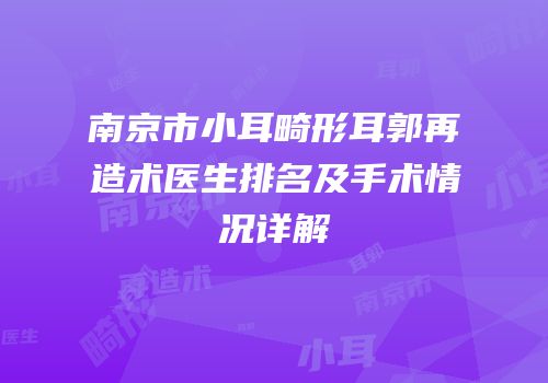 南京市小耳畸形耳郭再造术医生排名及手术情况详解