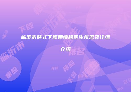 临沂市韩式下颌角瘦脸医生排名及详细介绍