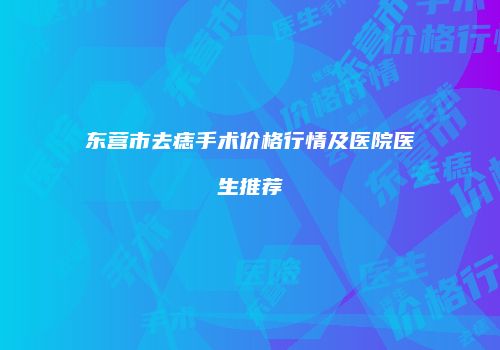 东营市去痣手术价格行情及医院医生推荐