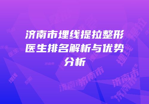 济南市埋线提拉整形医生排名解析与优势分析