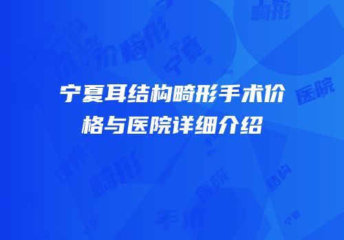 宁夏耳结构畸形手术价格与医院详细介绍