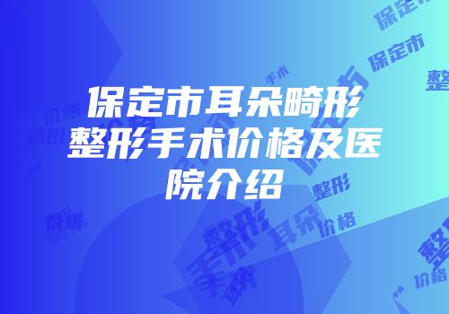 保定市耳朵畸形整形手术价格及医院介绍