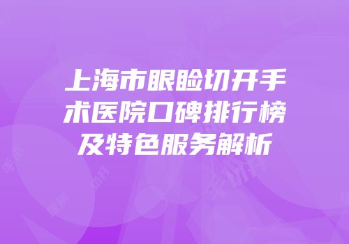 上海市眼睑切开手术医院口碑排行榜及特色服务解析