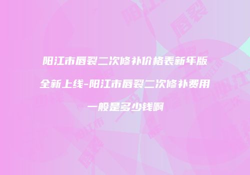 阳江市唇裂二次修补价格表新年版全新上线-阳江市唇裂二次修补费用一般是多少钱啊