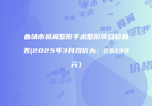 曲靖市鼻翼整形手术整形项目价格表(2025年3月均价为：26139元）