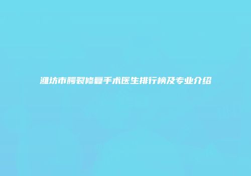 潍坊市腭裂修复手术医生排行榜及专业介绍