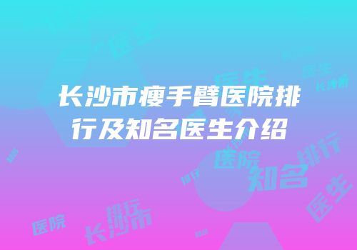 长沙市瘦手臂医院排行及知名医生介绍