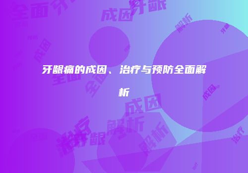 牙龈痛的成因、治疗与预防全面解析
