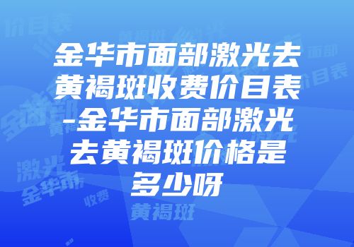金华市面部激光去黄褐斑收费价目表-金华市面部激光去黄褐斑价格是多少呀