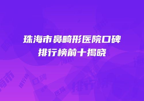 珠海市鼻畸形医院口碑排行榜前十揭晓
