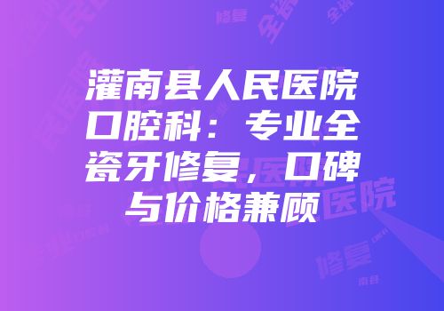 灌南县人民医院口腔科：专业全瓷牙修复，口碑与价格兼顾
