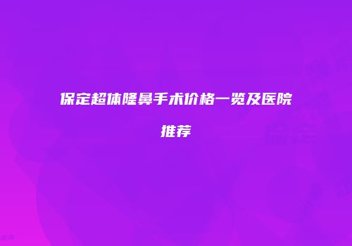 保定超体隆鼻手术价格一览及医院推荐