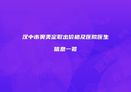 汉中市奥美定取出价格及医院医生信息一览