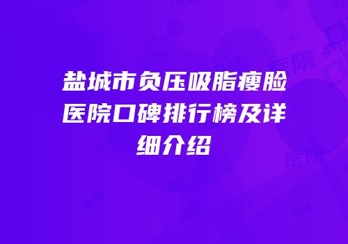 盐城市负压吸脂瘦脸医院口碑排行榜及详细介绍