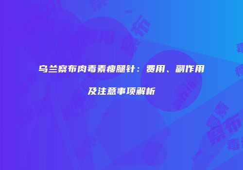 乌兰察布肉毒素瘦腿针：费用、副作用及注意事项解析