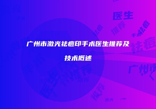广州市激光祛痘印手术医生推荐及技术概述