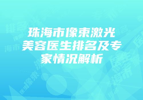 珠海市像束激光美容医生排名及专家情况解析