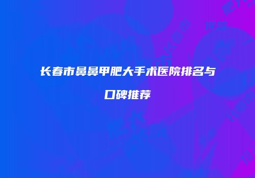 长春市鼻鼻甲肥大手术医院排名与口碑推荐