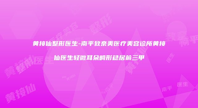 黄接仙整形医生-南平致奈美医疗美容诊所黄接仙医生轻微耳朵畸形稳居前三甲