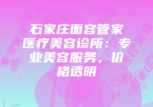 石家庄面容管家医疗美容诊所：专业美容服务，价格透明