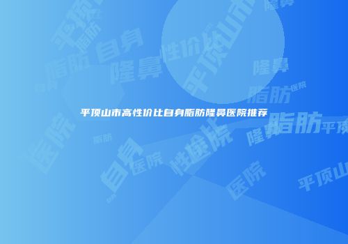 平顶山市高性价比自身脂肪隆鼻医院推荐