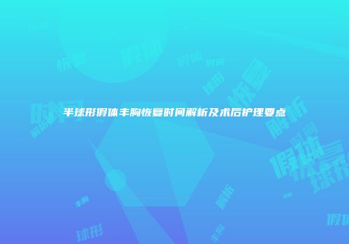 半球形假体丰胸恢复时间解析及术后护理要点