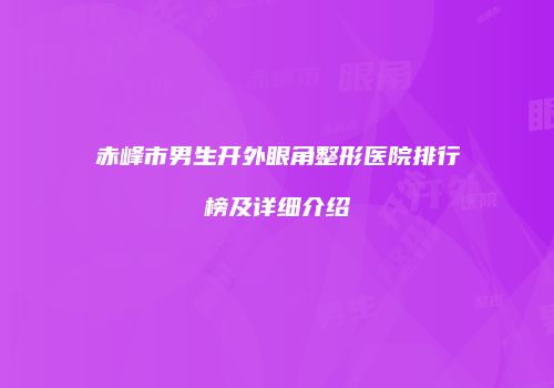 赤峰市男生开外眼角整形医院排行榜及详细介绍