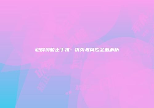 驼峰鼻矫正手术：优势与风险全面解析